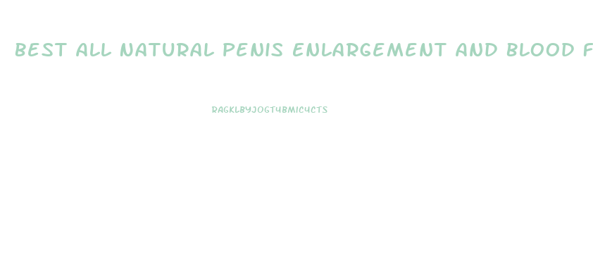 Best All Natural Penis Enlargement And Blood Flowing Pill