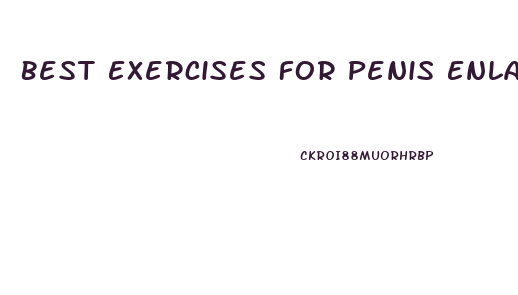 Best Exercises For Penis Enlargement