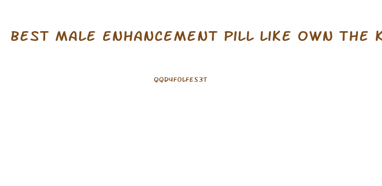 Best Male Enhancement Pill Like Own The Knight