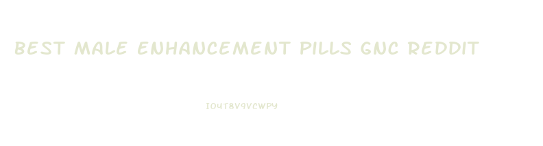 Best Male Enhancement Pills Gnc Reddit
