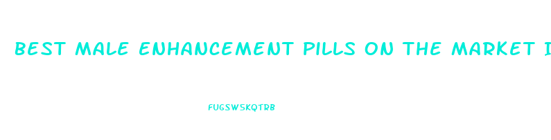 Best Male Enhancement Pills On The Market In 2019