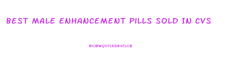 Best Male Enhancement Pills Sold In Cvs