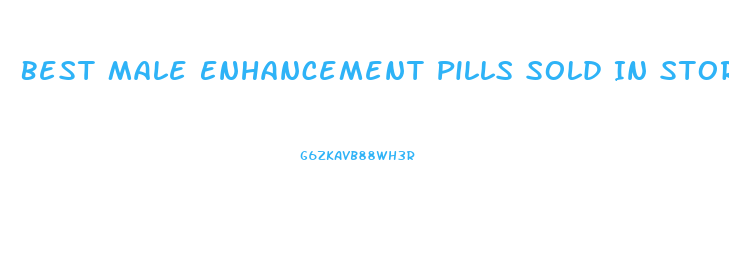 Best Male Enhancement Pills Sold In Stores