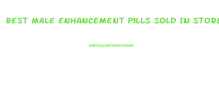 Best Male Enhancement Pills Sold In Stores Reddit