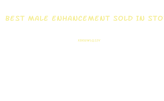 Best Male Enhancement Sold In Stores