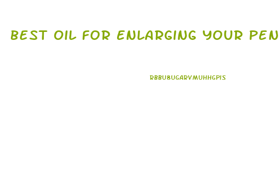 Best Oil For Enlarging Your Penis