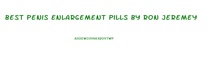 Best Penis Enlargement Pills By Ron Jeremey