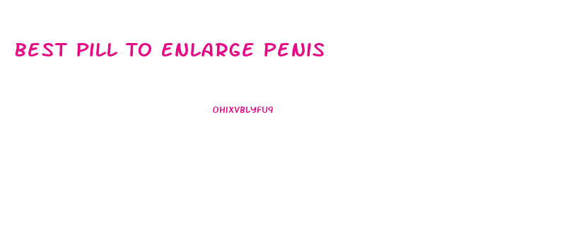 Best Pill To Enlarge Penis