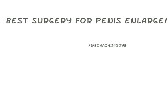 Best Surgery For Penis Enlargement