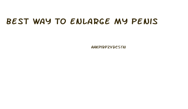 Best Way To Enlarge My Penis