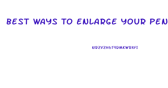 Best Ways To Enlarge Your Penis