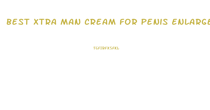 Best Xtra Man Cream For Penis Enlargement