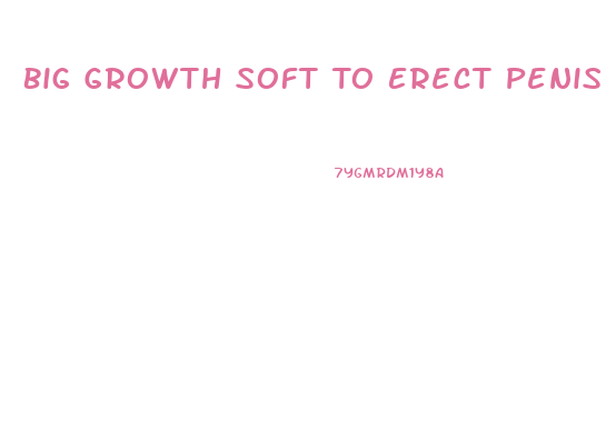 Big Growth Soft To Erect Penis