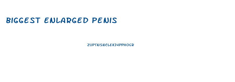 Biggest Enlarged Penis