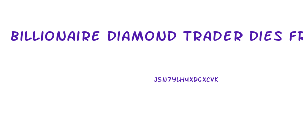 Billionaire Diamond Trader Dies From Penis Enlargement Surgery