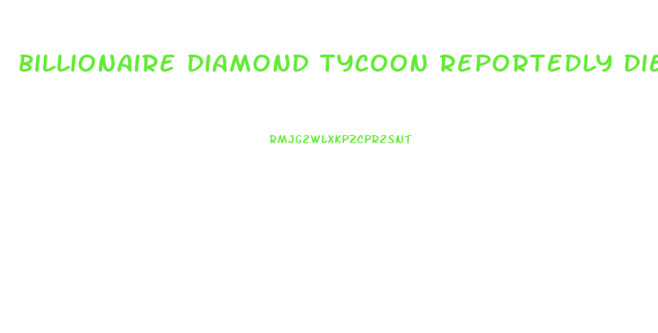 Billionaire Diamond Tycoon Reportedly Dies During Penis Enlargement Procedure