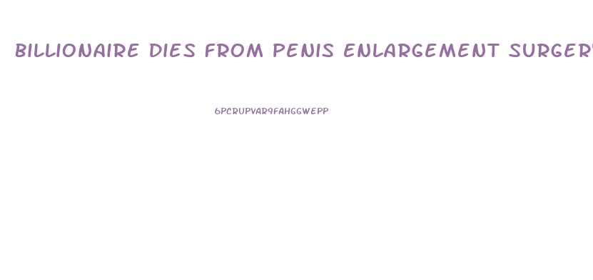 Billionaire Dies From Penis Enlargement Surgery Original Penis Size