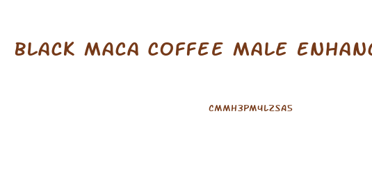 Black Maca Coffee Male Enhancement