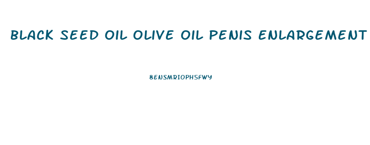 Black Seed Oil Olive Oil Penis Enlargement