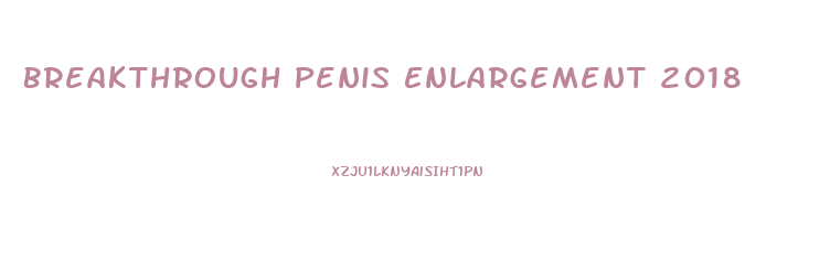 Breakthrough Penis Enlargement 2018