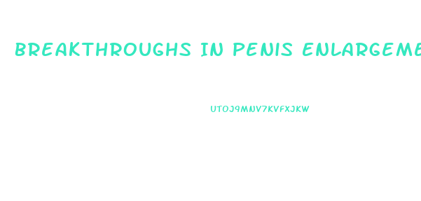 Breakthroughs In Penis Enlargement