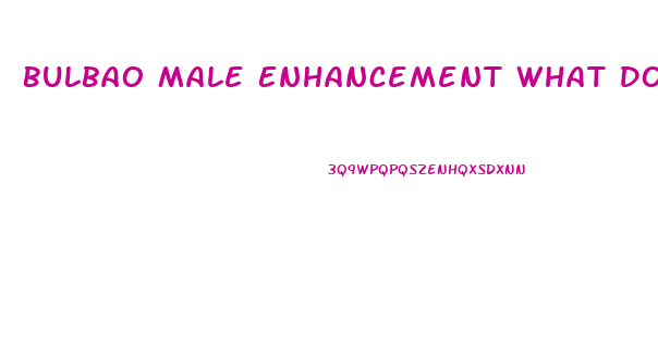 Bulbao Male Enhancement What Does It Do