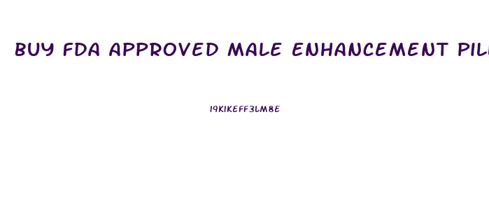 Buy Fda Approved Male Enhancement Pills