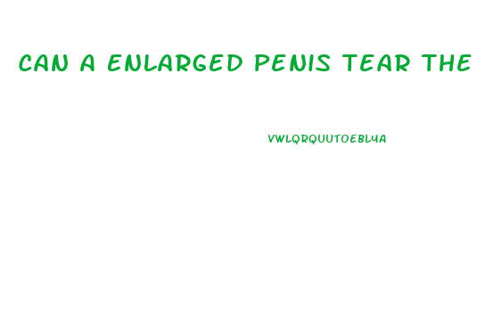 Can A Enlarged Penis Tear The Vagina