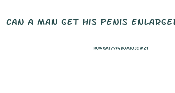 Can A Man Get His Penis Enlarged