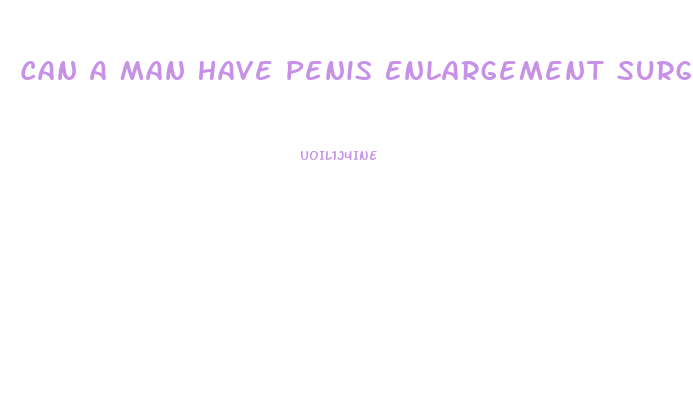 Can A Man Have Penis Enlargement Surgery