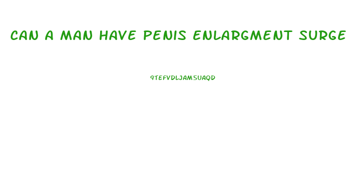 Can A Man Have Penis Enlargment Surgery