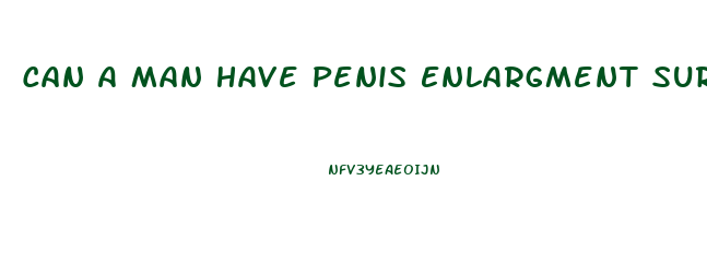 Can A Man Have Penis Enlargment Surgery