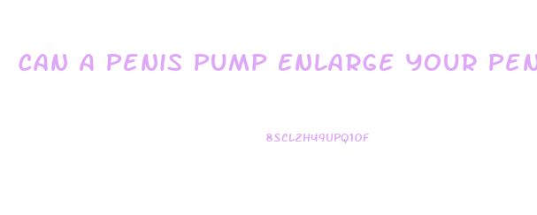Can A Penis Pump Enlarge Your Penis