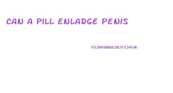 Can A Pill Enlarge Penis
