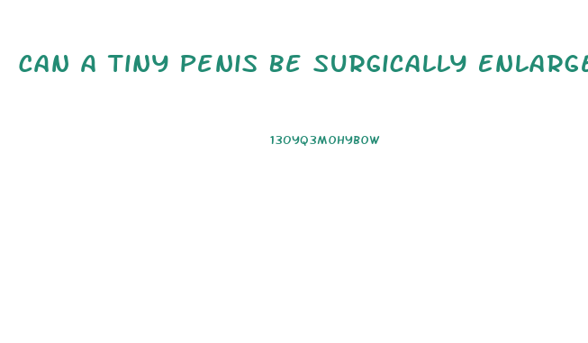 Can A Tiny Penis Be Surgically Enlarged