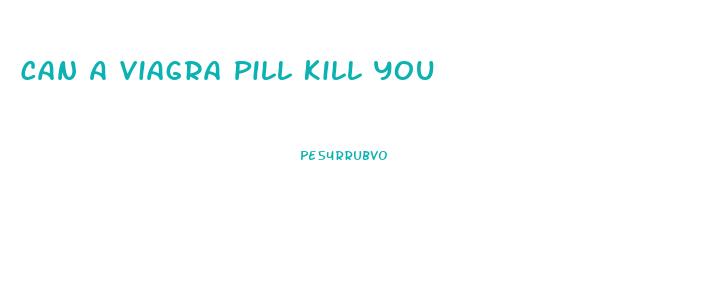 Can A Viagra Pill Kill You