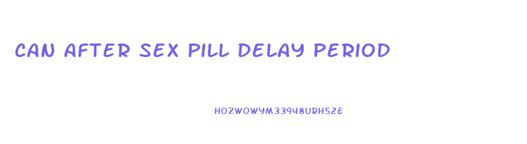 Can After Sex Pill Delay Period