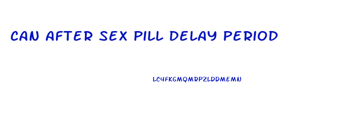 Can After Sex Pill Delay Period