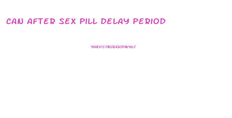 Can After Sex Pill Delay Period