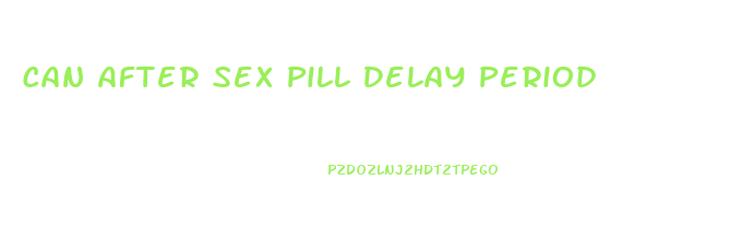 Can After Sex Pill Delay Period