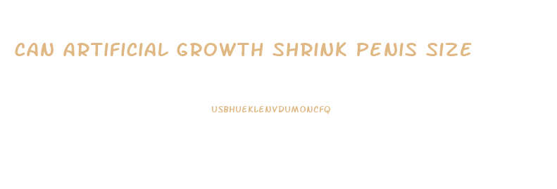 Can Artificial Growth Shrink Penis Size