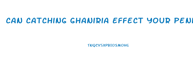 Can Catching Ghaniria Effect Your Penis Growth