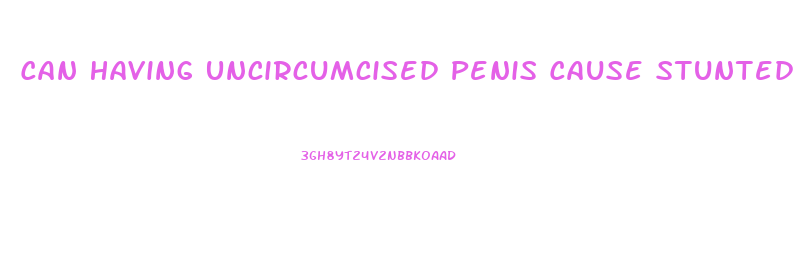 Can Having Uncircumcised Penis Cause Stunted Growth