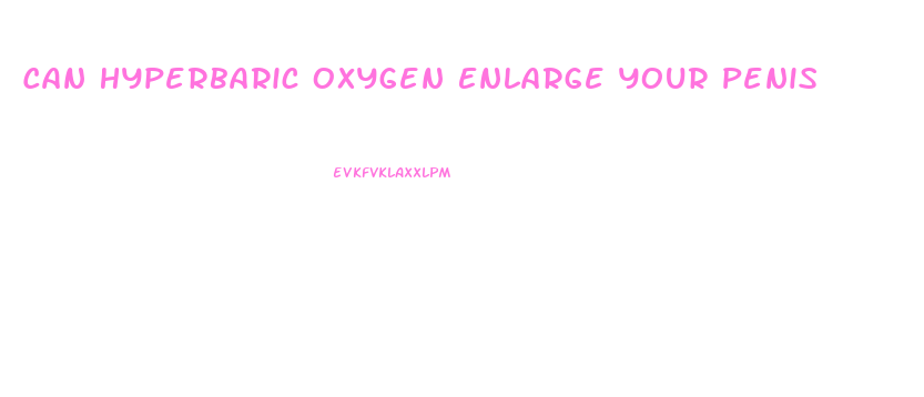 Can Hyperbaric Oxygen Enlarge Your Penis