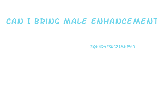 Can I Bring Male Enhancement