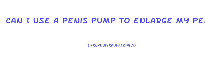 Can I Use A Penis Pump To Enlarge My Penis