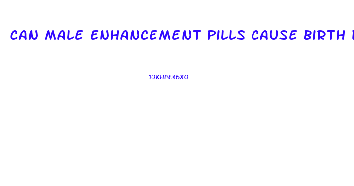 Can Male Enhancement Pills Cause Birth Defects