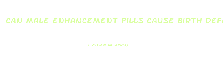 Can Male Enhancement Pills Cause Birth Defects
