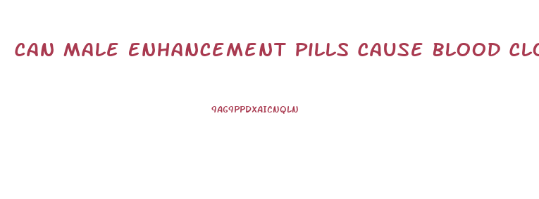 Can Male Enhancement Pills Cause Blood Clots