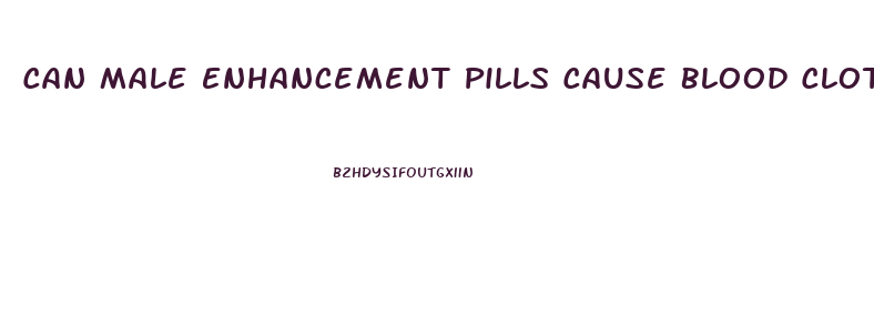 Can Male Enhancement Pills Cause Blood Clots